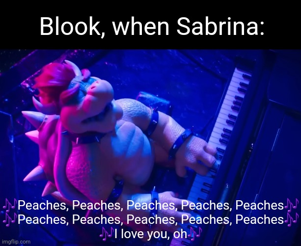 A Blook X Sabrina meme.mp3 | Blook, when Sabrina:; 🎶Peaches, Peaches, Peaches, Peaches, Peaches🎶
🎶Peaches, Peaches, Peaches, Peaches, Peaches🎶
🎶I love you, oh🎶 | image tagged in peaches,blook x sabrina | made w/ Imgflip meme maker