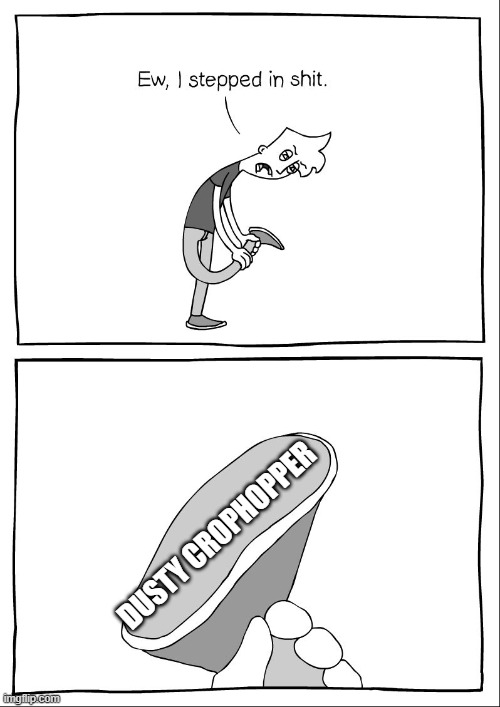 Ew, i stepped in shit | DUSTY CROPHOPPER | image tagged in ew i stepped in shit | made w/ Imgflip meme maker