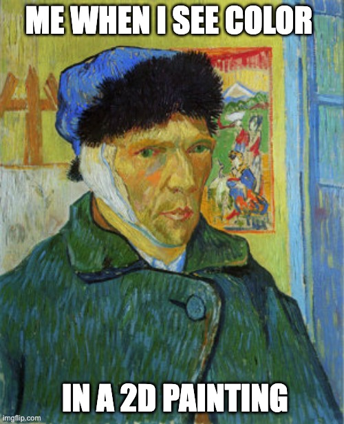 art meme | ME WHEN I SEE COLOR; IN A 2D PAINTING | image tagged in van gogh | made w/ Imgflip meme maker