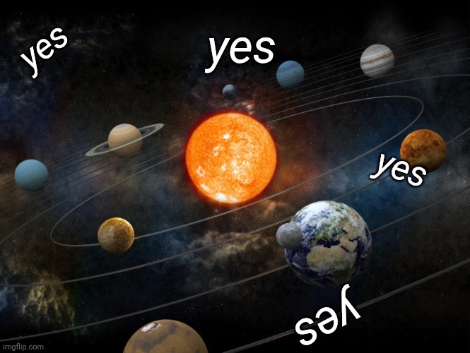 yes | yes; yes; yes; yes | image tagged in solar system | made w/ Imgflip meme maker