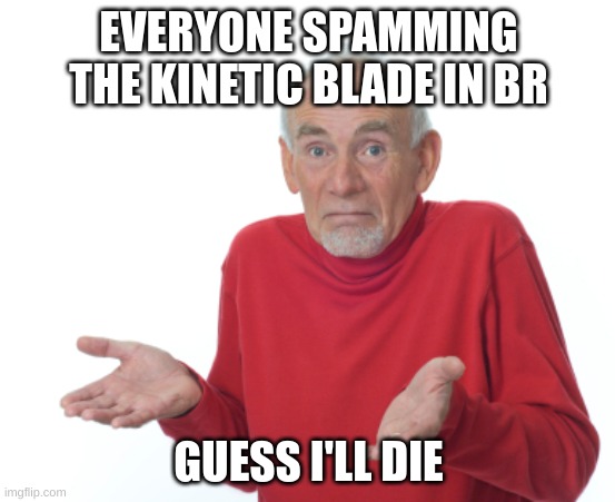 Pov zero build players | EVERYONE SPAMMING THE KINETIC BLADE IN BR; GUESS I'LL DIE | image tagged in guess i'll die | made w/ Imgflip meme maker