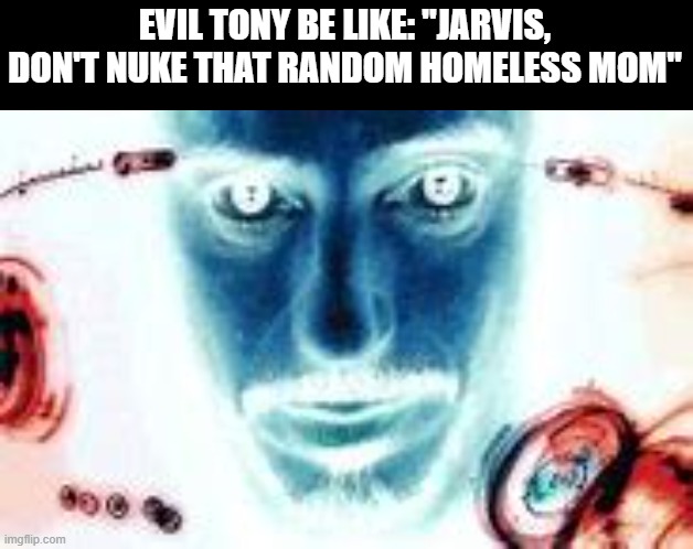 naM norI | EVIL TONY BE LIKE: "JARVIS, DON'T NUKE THAT RANDOM HOMELESS MOM" | image tagged in tony stark,robert downey jr | made w/ Imgflip meme maker