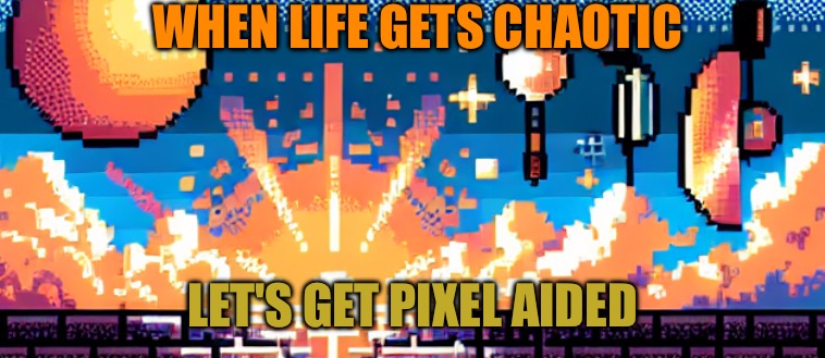 When life is hard get pixelated | WHEN LIFE GETS CHAOTIC; LET'S GET PIXEL AIDED | image tagged in pixel,meme,funny memes | made w/ Imgflip meme maker