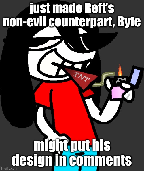 unfortunately he is not canon :’( [I know nobody gives a rats piss pepperoni flavored shit] | just made Reft’s non-evil counterpart, Byte; might put his design in comments | image tagged in badass fucking picture of ronbin smoking a dynamite stick | made w/ Imgflip meme maker