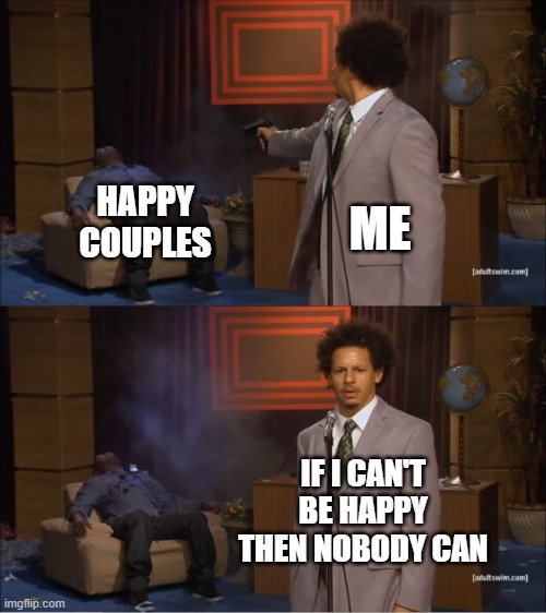 Lowkey, these happy couples make me want to crash out | HAPPY COUPLES; ME; IF I CAN'T BE HAPPY THEN NOBODY CAN | image tagged in memes,who killed hannibal,single,happy couple,villain | made w/ Imgflip meme maker