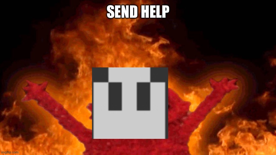 elmo fire | SEND HELP | image tagged in elmo fire | made w/ Imgflip meme maker