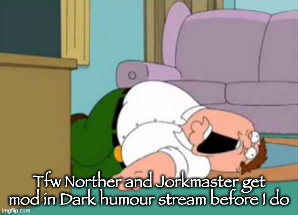 Dead Peter Griffin | Tfw Norther and Jorkmaster get mod in Dark humour stream before I do | image tagged in dead peter griffin | made w/ Imgflip meme maker