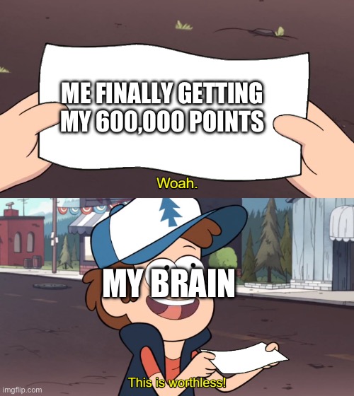 Thank you for playing my game | ME FINALLY GETTING MY 600,000 POINTS; MY BRAIN | image tagged in this is worthless | made w/ Imgflip meme maker