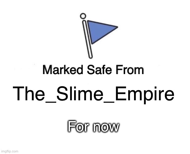 Marked Safe From Meme | The_Slime_Empire For now | image tagged in memes,marked safe from | made w/ Imgflip meme maker