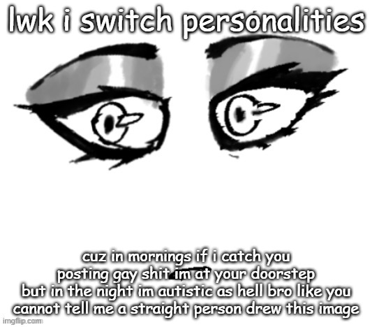 <3 | lwk i switch personalities; cuz in mornings if i catch you posting gay shit im at your doorstep
but in the night im autistic as hell bro like you cannot tell me a straight person drew this image | image tagged in 3 | made w/ Imgflip meme maker