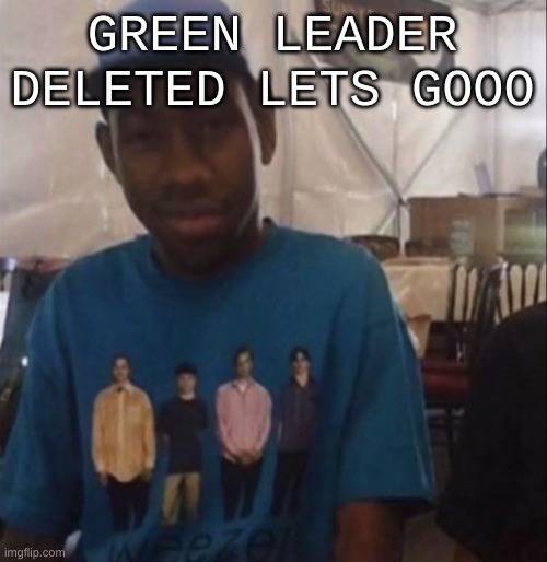 Forgot to say this but he also threatened to rape my family a while ago (I have two 8 year old sibs) | GREEN LEADER DELETED LETS GOOO | image tagged in weezer the creator | made w/ Imgflip meme maker