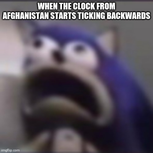 another classic | WHEN THE CLOCK FROM AFGHANISTAN STARTS TICKING BACKWARDS | image tagged in distress,remake | made w/ Imgflip meme maker