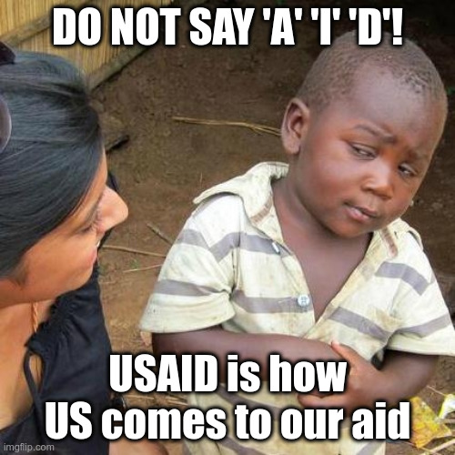 Third World Skeptical Kid Meme | DO NOT SAY 'A' 'I' 'D'! USAID is how US comes to our aid | image tagged in memes,third world skeptical kid | made w/ Imgflip meme maker