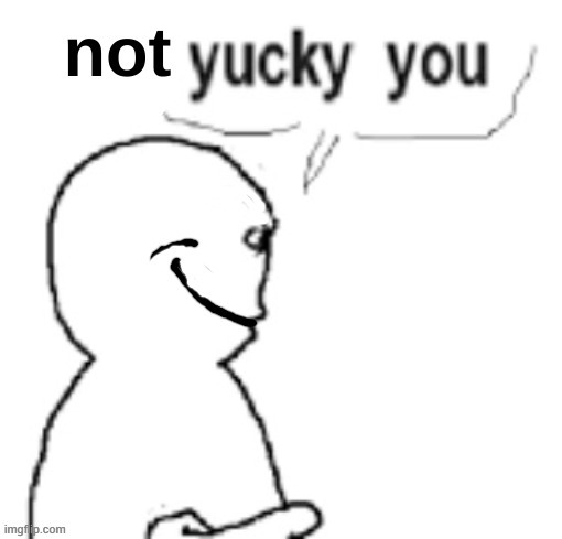 not yucky you | image tagged in not yucky you | made w/ Imgflip meme maker