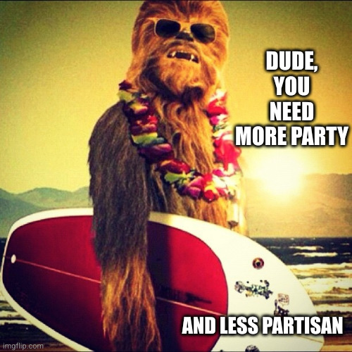 Party over politics, dude | DUDE, YOU NEED MORE PARTY AND LESS PARTISAN | image tagged in casual friday chewbacca,the weekend,memes,star wars,partisan,party | made w/ Imgflip meme maker