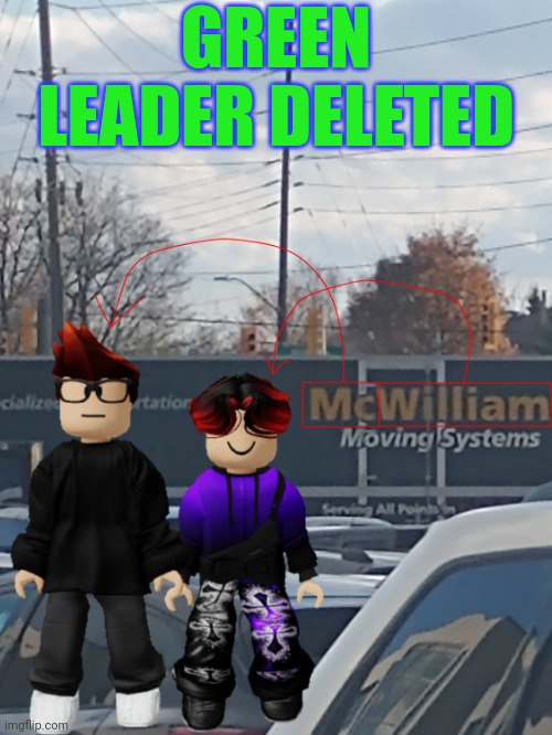 If you didn't remember the username, it was Lieutenant_Storm. | GREEN LEADER DELETED | image tagged in mc and william name soundalike,announcement,deleted | made w/ Imgflip meme maker