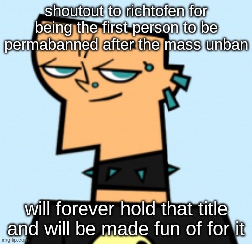 duncan | shoutout to richtofen for being the first person to be permabanned after the mass unban; will forever hold that title and will be made fun of for it | image tagged in duncan | made w/ Imgflip meme maker