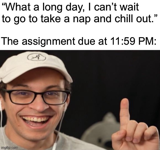 No rest for the weary | “What a long day, I can’t wait to go to take a nap and chill out.”; The assignment due at 11:59 PM: | made w/ Imgflip meme maker