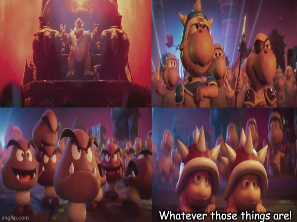 Bowser's army meme template | Whatever those things are! | image tagged in memes,funny,movies,mario,new template | made w/ Imgflip meme maker