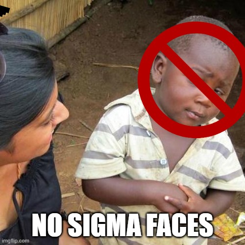 Third World Skeptical Kid | NO SIGMA FACES | image tagged in memes,third world skeptical kid | made w/ Imgflip meme maker