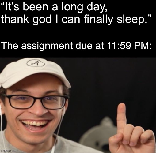 Don’t you just love it when that happens? | “It’s been a long day, thank god I can finally sleep.”; The assignment due at 11:59 PM: | image tagged in pointcrow,erm actually,school | made w/ Imgflip meme maker