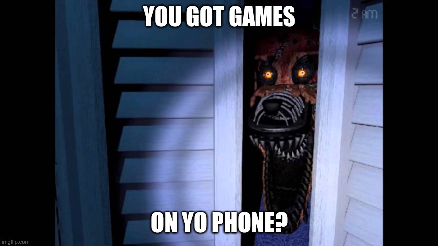 Foxy FNaF 4 | YOU GOT GAMES; ON YO PHONE? | image tagged in foxy fnaf 4 | made w/ Imgflip meme maker