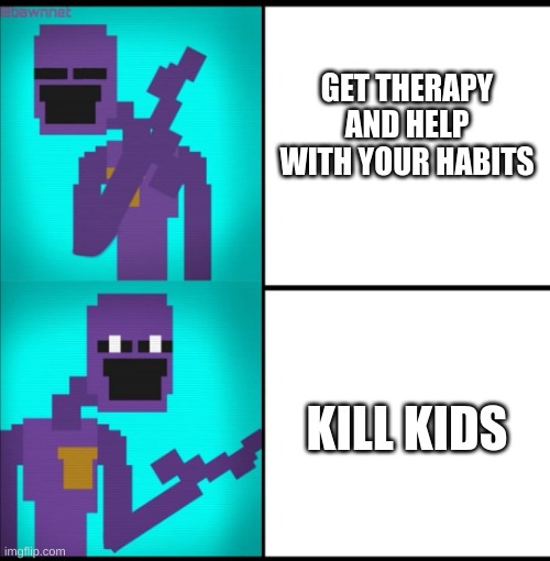 Drake Hotline Bling Meme FNAF EDITION | GET THERAPY AND HELP WITH YOUR HABITS; KILL KIDS | image tagged in drake hotline bling meme fnaf edition | made w/ Imgflip meme maker