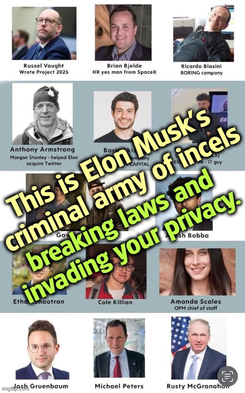 Some are recent high school graduates. | This is Elon Musk's criminal army of incels; breaking laws and invading your privacy. | image tagged in elon musk's criminals breaking laws and invading your privacy,trump,elon musk,computer nerd,geeks,criminal | made w/ Imgflip meme maker