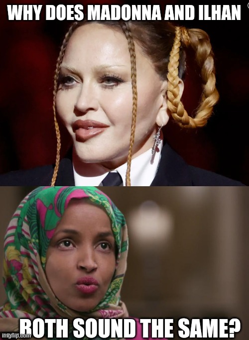 A couple of freaks | WHY DOES MADONNA AND ILHAN; ....BOTH SOUND THE SAME? | image tagged in madonna grammy,ilhan omar | made w/ Imgflip meme maker