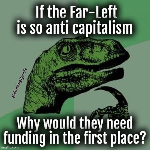 Far-Right Philosoraptor! | If the Far-Left is so anti capitalism; @darking2jarlie; Why would they need funding in the first place? | image tagged in memes,philosoraptor,socialism,marxism,america,politics | made w/ Imgflip meme maker