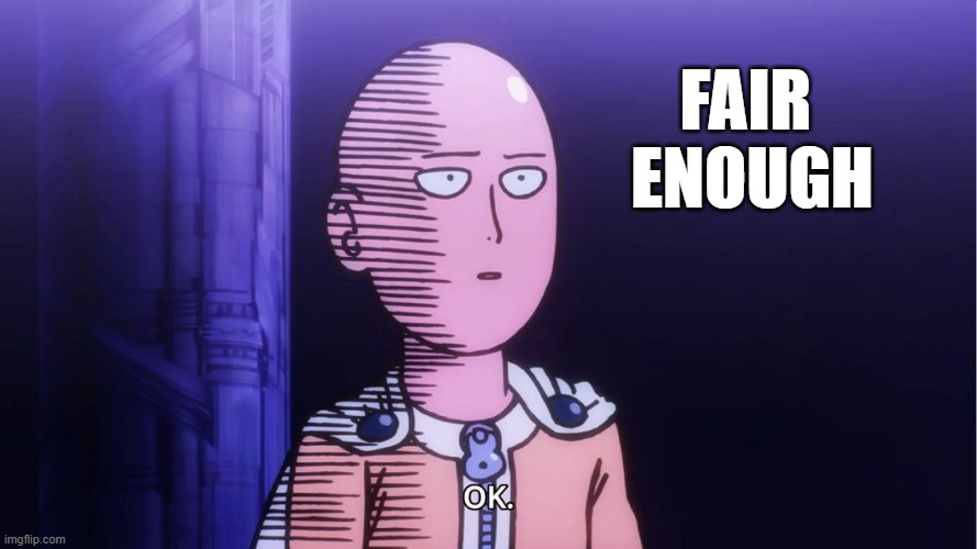 Saitama "OK"  | FAIR 
ENOUGH | image tagged in saitama ok | made w/ Imgflip meme maker