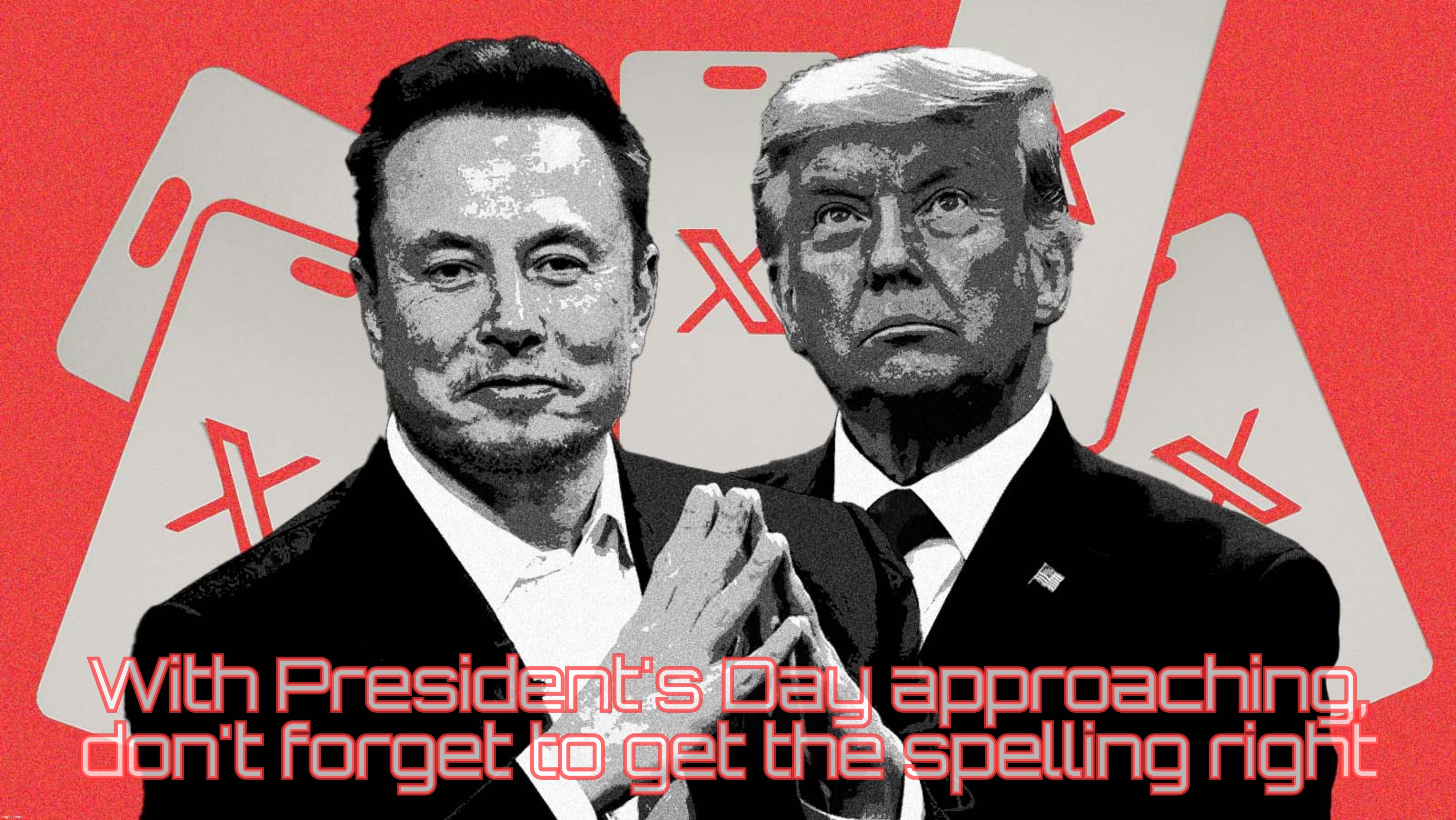 Can't wait for Trump to declare President's Day as honoring him | With President's Day approaching, don't forget to get the spelling right | image tagged in elon musk,donald trump,president elon,president's day,to be forever changed,presidency for sale | made w/ Imgflip meme maker