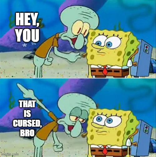 Talk To Spongebob Meme | HEY, YOU THAT
IS
CURSED,
BRO | image tagged in memes,talk to spongebob | made w/ Imgflip meme maker