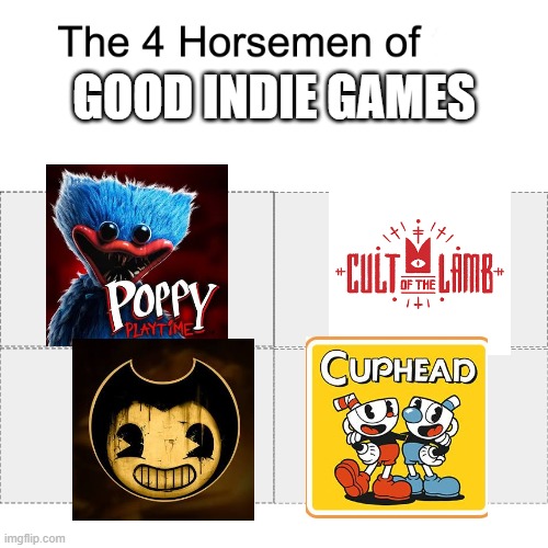 Prove me wrong | GOOD INDIE GAMES | image tagged in four horsemen,poppy playtime,bendy and the ink machine,cuphead,cult fo the lamb,video games | made w/ Imgflip meme maker