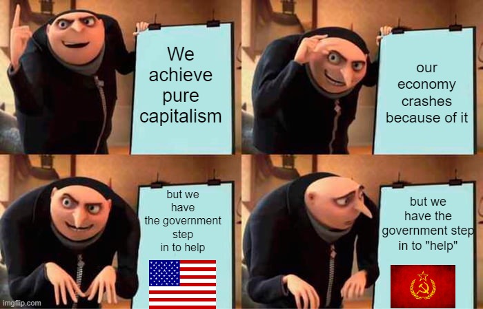 Gru's Plan | We achieve pure capitalism; our economy crashes because of it; but we have the government step in to help; but we have the government step in to "help" | image tagged in memes,gru's plan | made w/ Imgflip meme maker