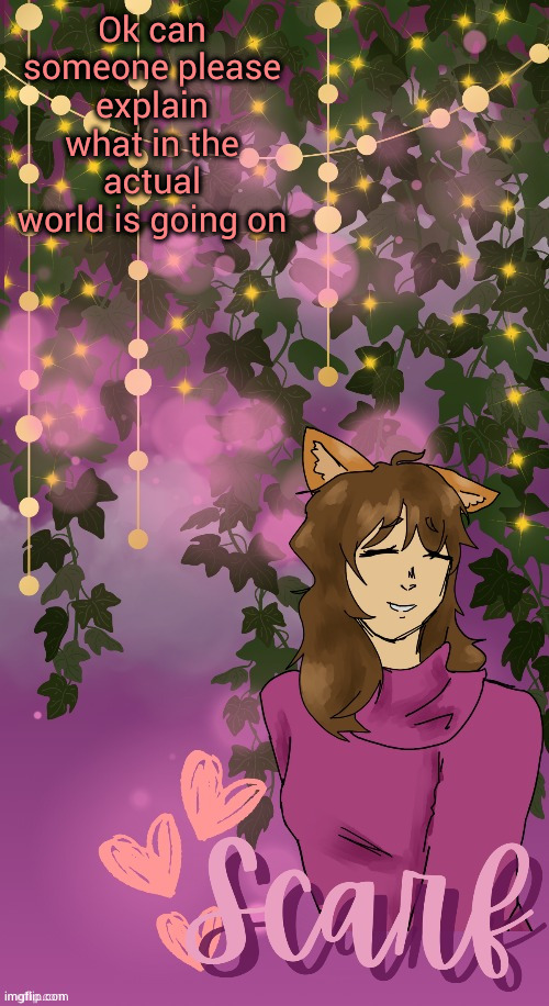 Scarf announcement template (by Disco) | Ok can someone please explain what in the actual world is going on | image tagged in scarf announcement template by disco | made w/ Imgflip meme maker