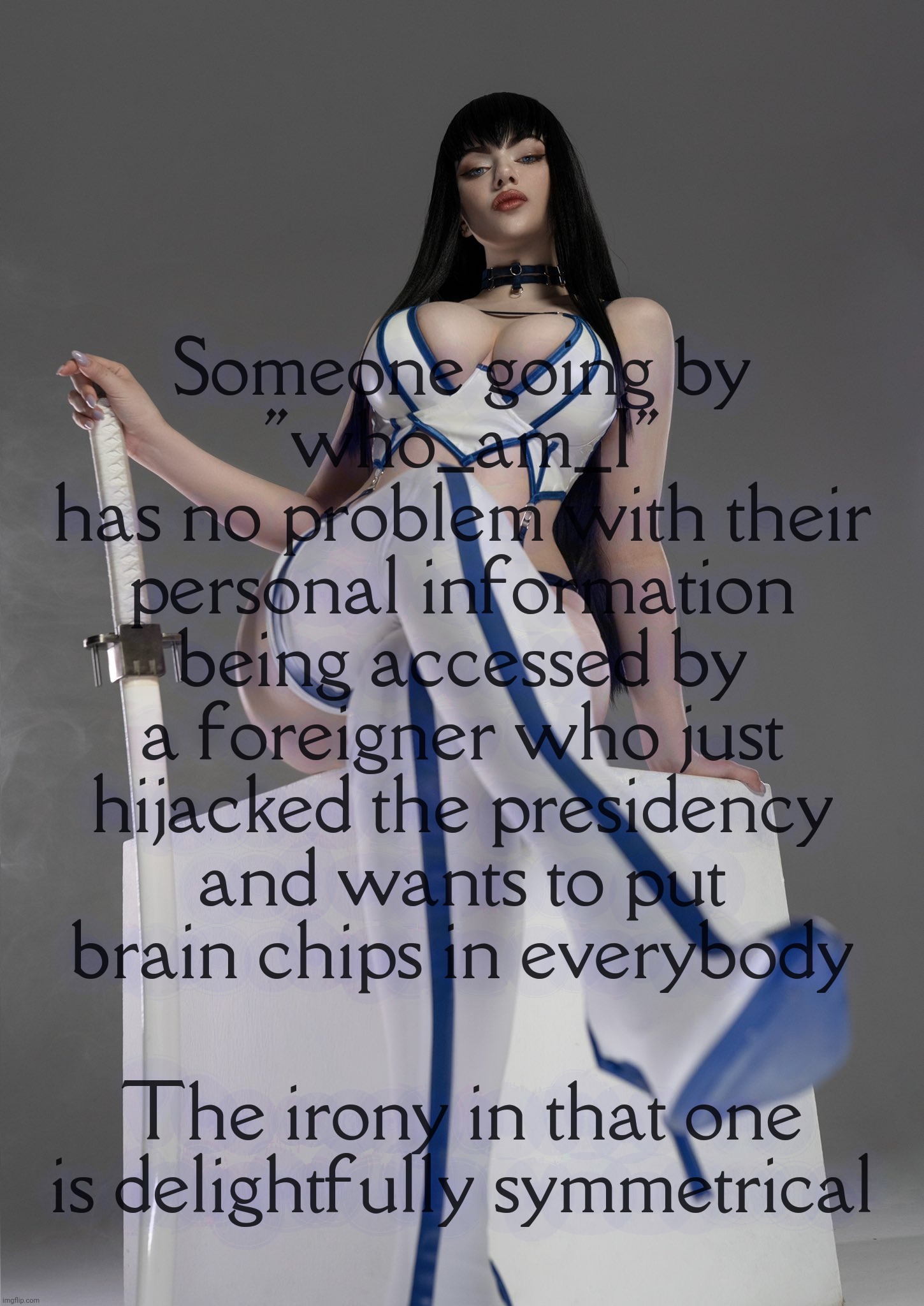 Satsuki Kiryuin by Alina Becker | Someone going by
"who_am_I"
has no problem with their personal information being accessed by a foreigner who just
hijacked the presidency
an | image tagged in satsuki kiryuin by alina becker | made w/ Imgflip meme maker