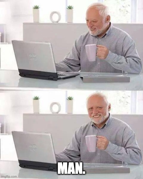 man | MAN. | image tagged in memes,hide the pain harold | made w/ Imgflip meme maker