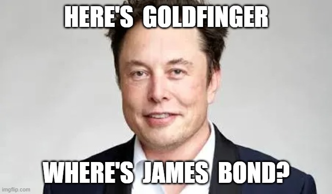 The Man With the Midas Touch | HERE'S  GOLDFINGER; WHERE'S  JAMES  BOND? | image tagged in 007 | made w/ Imgflip meme maker