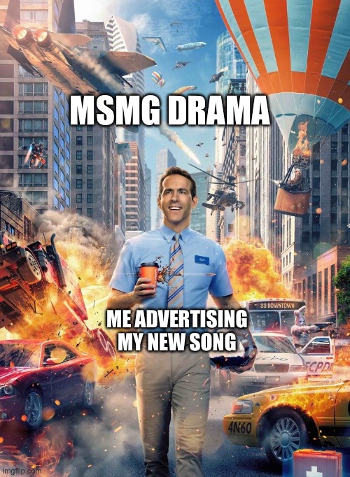 Free Guy Meme | MSMG DRAMA; ME ADVERTISING MY NEW SONG | image tagged in free guy meme | made w/ Imgflip meme maker