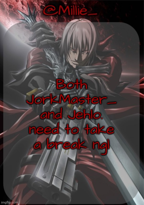 Millie's Devil May Cry announcement template | Both JorkMaster_ and Jehlo. need to take a break ngl | image tagged in millie's devil may cry announcement template | made w/ Imgflip meme maker