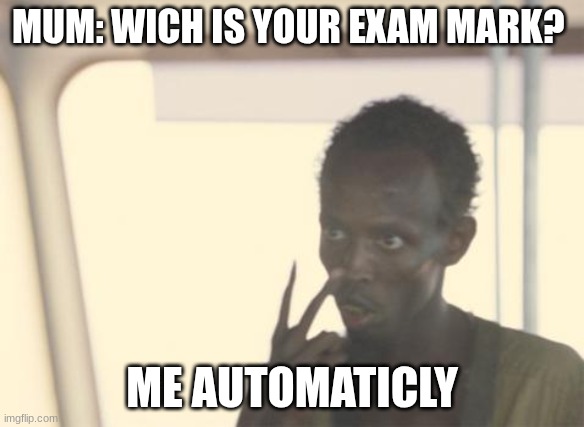 XD | MUM: WICH IS YOUR EXAM MARK? ME AUTOMATICLY | image tagged in memes,i'm the captain now | made w/ Imgflip meme maker