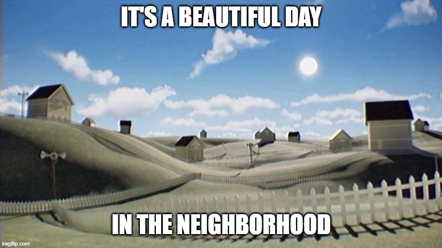 Dreamcore Mr Rogers meme | IT'S A BEAUTIFUL DAY; IN THE NEIGHBORHOOD | image tagged in dreamcore | made w/ Imgflip meme maker