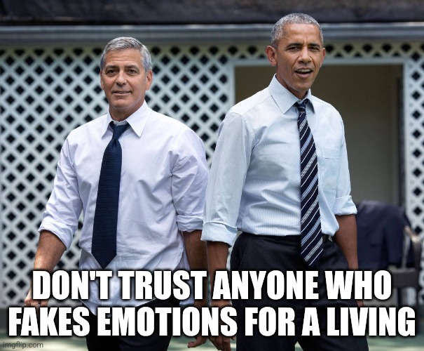 Clooney obama | DON'T TRUST ANYONE WHO FAKES EMOTIONS FOR A LIVING | image tagged in clooney obama | made w/ Imgflip meme maker