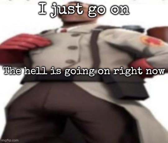 Ze medic | I just go on; The hell is going on right now | image tagged in ze medic,msmg | made w/ Imgflip meme maker