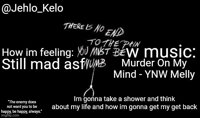 Jehlo Kelo Template | Still mad asf; Murder On My Mind - YNW Melly; Im gonna take a shower and think about my life and how im gonna get my get back | image tagged in jehlo kelo template | made w/ Imgflip meme maker