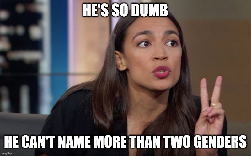 aoc 2 Fingers | HE'S SO DUMB HE CAN'T NAME MORE THAN TWO GENDERS | image tagged in aoc 2 fingers | made w/ Imgflip meme maker