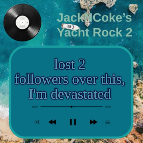 who were they though? | lost 2 followers over this, I'm devastated | image tagged in jackncoke's new temp | made w/ Imgflip meme maker