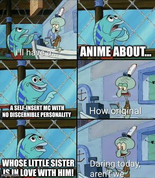 Daring today, aren't we squidward | ANIME ABOUT... A SELF-INSERT MC WITH NO DISCERNIBLE PERSONALITY; WHOSE LITTLE SISTER IS IN LOVE WITH HIM! | image tagged in daring today aren't we squidward | made w/ Imgflip meme maker