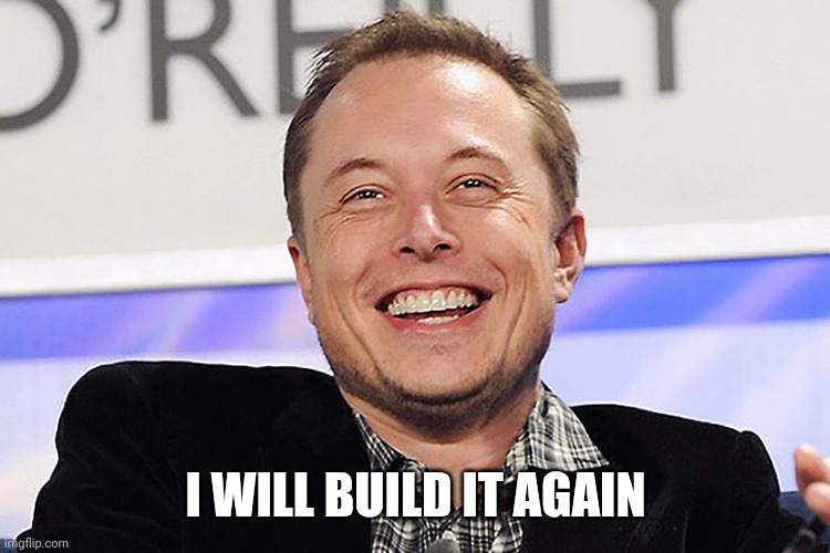 Elon musk | I WILL BUILD IT AGAIN | image tagged in elon musk | made w/ Imgflip meme maker